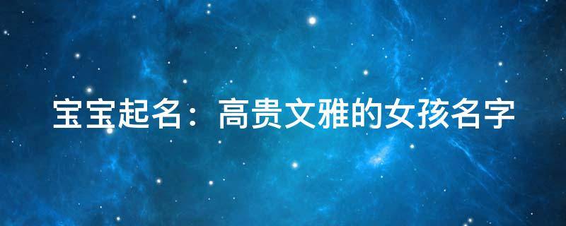 宝宝起名：高贵文雅的女孩名字
