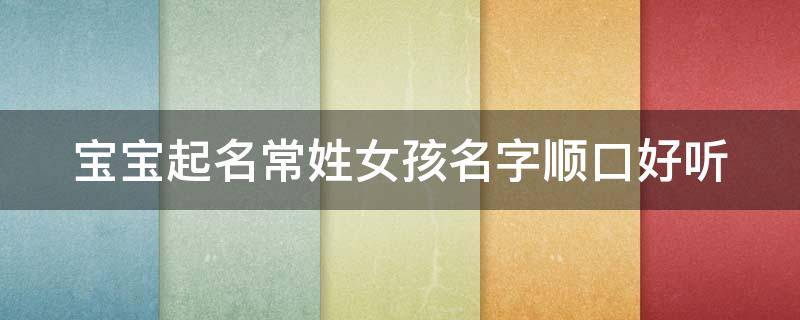 宝宝起名常姓女孩名字顺口好听