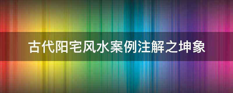 古代阳宅风水案例注解之坤象