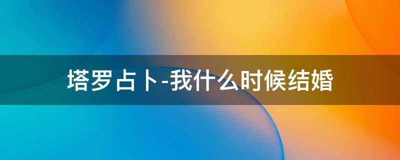 塔罗占卜-我什么时候结婚
