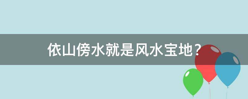 依山傍水就是风水宝地？这几种环境千万不能住！