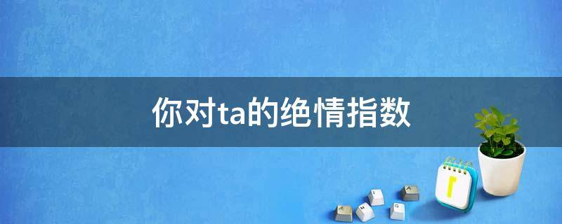 塔罗牌占卜：你对ta的绝情指数