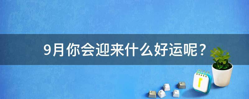 9月你会迎来什么好运呢？