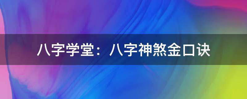 八字学堂：八字神煞金口诀