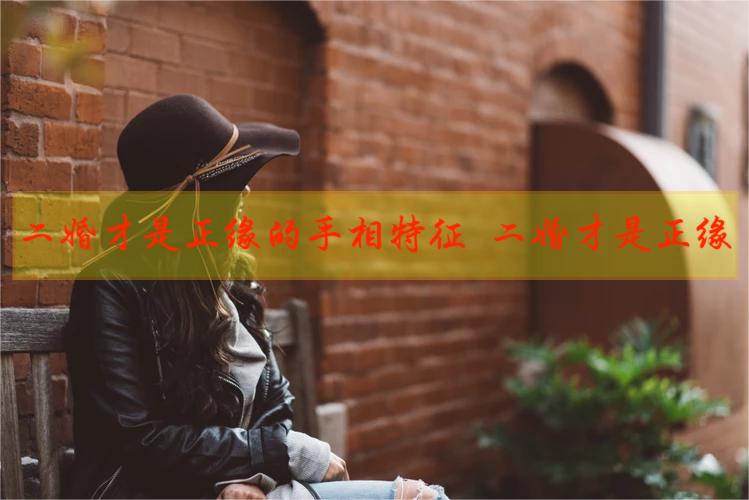二婚才是正缘的手相特征 二婚才是正缘